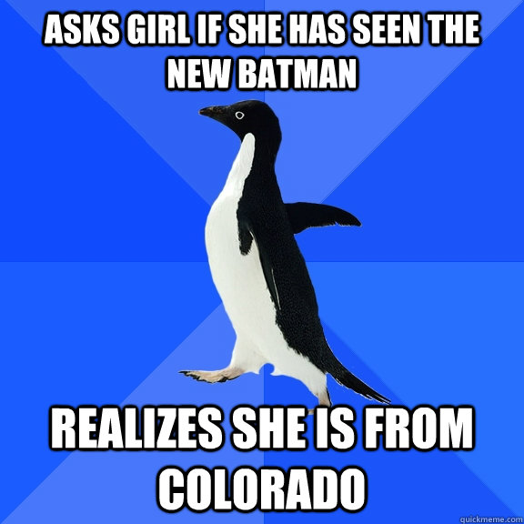 Asks girl if she has seen the new batman realizes she is from colorado  Socially Awkward Penguin