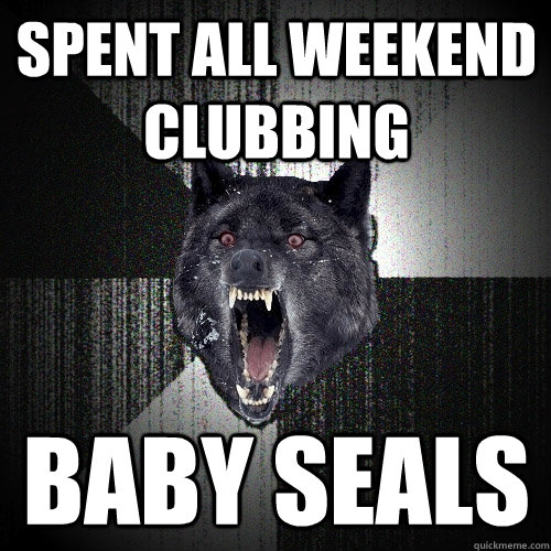 SPENT ALL WEEKEND CLUBBING BABY SEALS  Insanity Wolf