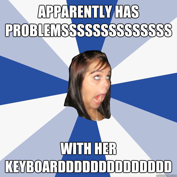 apparently HAS PROBLEMSSSSSSSSSSSSSS with her keyboardddddddddddddd - apparently HAS PROBLEMSSSSSSSSSSSSSS with her keyboardddddddddddddd  Annoying Facebook Girl