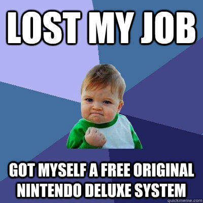 Lost my job  got myself a free original nintendo deluxe system  Success Kid