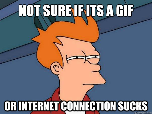 Not sure if its a gif  Or internet connection sucks  Futurama Fry