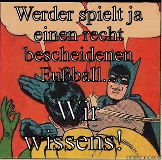 WERDER SPIELT JA EINEN RECHT BESCHEIDENEN FUSSBALL... WIR WISSENS!  Slappin Batman
