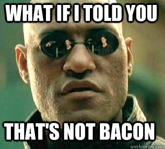 what if i told you that's not bacon  Matrix Morpheus
