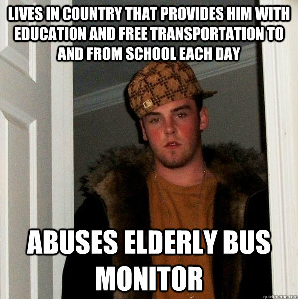lives in country that provides him with education and free transportation to and from school each day abuses elderly bus monitor  Scumbag Steve