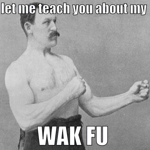LET ME TEACH YOU ABOUT MY  WAK FU overly manly man