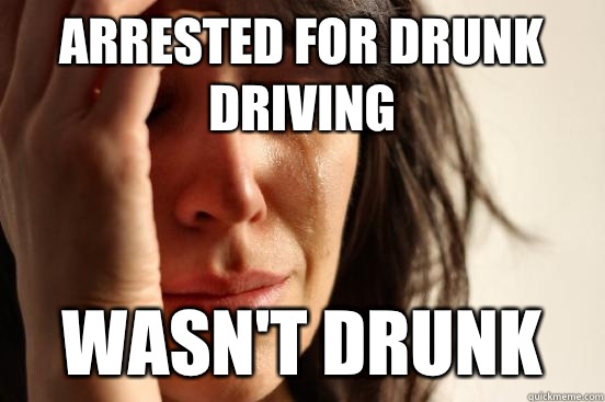 Arrested for drunk driving Wasn't Drunk  First World Problems