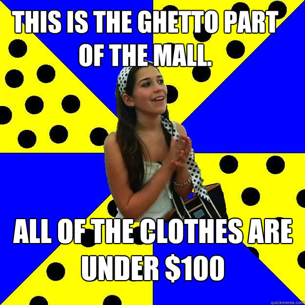 THIS IS THE ghetto part of the mall. All of the clothes are under $100 - THIS IS THE ghetto part of the mall. All of the clothes are under $100  Sheltered Suburban Kid