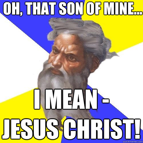 Oh, that son of mine... I mean -
Jesus Christ!  Advice God