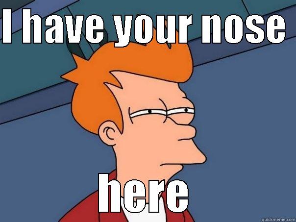 I HAVE YOUR NOSE  HERE Futurama Fry