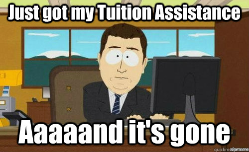 Just got my Tuition Assistance Aaaaand it's gone  aaaand its gone