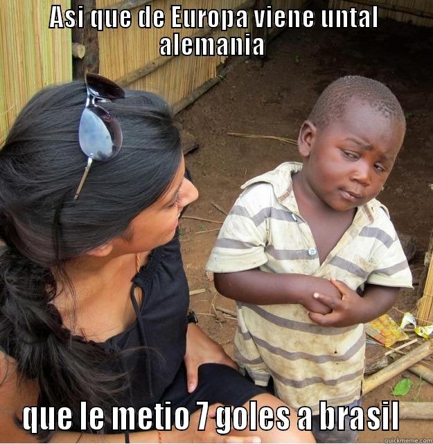 ASI QUE DE EUROPA VIENE UNTAL ALEMANIA  QUE LE METIO 7 GOLES A BRASIL  Skeptical Third World Kid