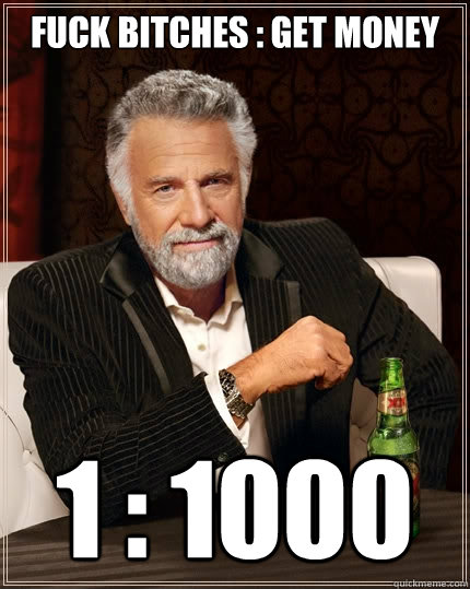 Fuck Bitches : Get Money 1 : 1000  The Most Interesting Man In The World