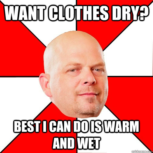 Want clothes dry? Best I can do is warm and wet - Want clothes dry? Best I can do is warm and wet  Pawn Star