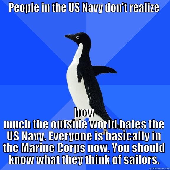 PEOPLE IN THE US NAVY DON'T REALIZE HOW MUCH THE OUTSIDE WORLD HATES THE US NAVY. EVERYONE IS BASICALLY IN THE MARINE CORPS NOW. YOU SHOULD KNOW WHAT THEY THINK OF SAILORS. Socially Awkward Penguin