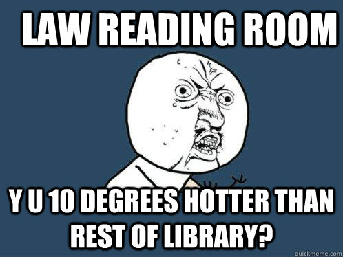 Law reading room Y u 10 degrees hotter than rest of library?  Y U No