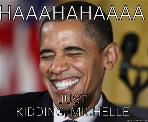 HAAAHAHAAAA JUST KIDDING, MICHELLE Scumbag Obama