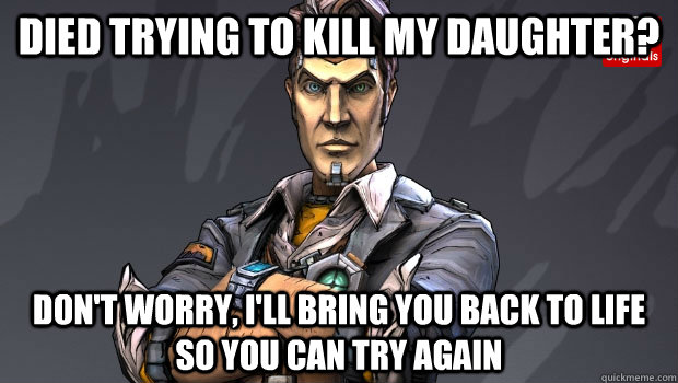 Died trying to kill my daughter? Don't worry, I'll bring you back to life so you can try again   Good Guy Handsome Jack