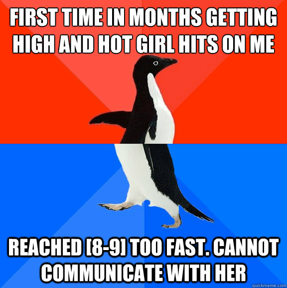 First time in months getting high AND hot girl hits on me Reached [8-9] too fast. Cannot communicate with her  - First time in months getting high AND hot girl hits on me Reached [8-9] too fast. Cannot communicate with her   Misc