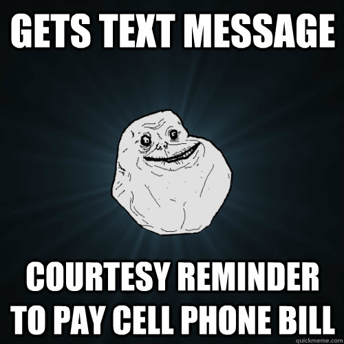 Gets Text Message Courtesy Reminder to pay cell phone bill  Forever Alone
