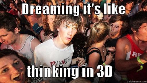         DREAMING IT'S LIKE                    THINKING IN 3D             Sudden Clarity Clarence