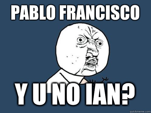 Pablo Francisco  y u no Ian? - Pablo Francisco  y u no Ian?  Y U No