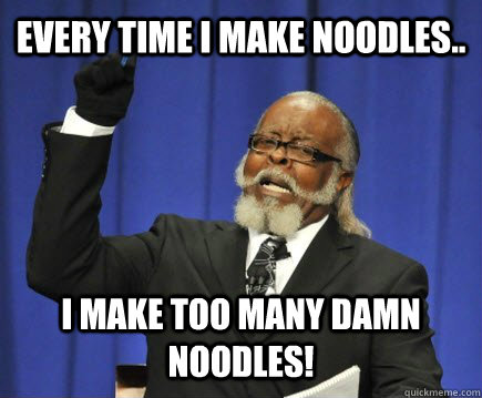 Every Time i make noodles.. I make too many damn noodles!  Too Damn High