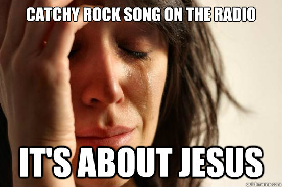 catchy rock song on the radio it's about jesus  First World Problems
