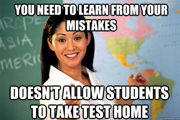 You need to learn from your mistakes doesn't allow students to take test home - You need to learn from your mistakes doesn't allow students to take test home  Unhelpful High School Teacher
