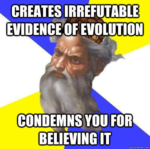 Creates irrefutable evidence of evolution Condemns you for believing it - Creates irrefutable evidence of evolution Condemns you for believing it  Advice God