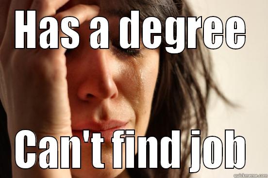 HAS A DEGREE CAN'T FIND JOB First World Problems