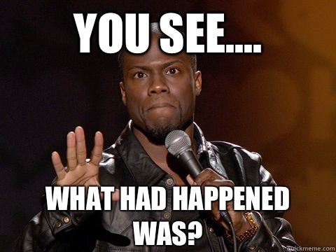 You see.... What had happened was? - You see.... What had happened was?  Kevin Hart