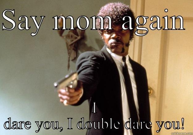 SAY MOM AGAIN  I DARE YOU, I DOUBLE DARE YOU! Samuel L Jackson