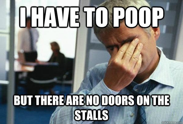 I have to poop but there are no doors on the stalls  Male First World Problems
