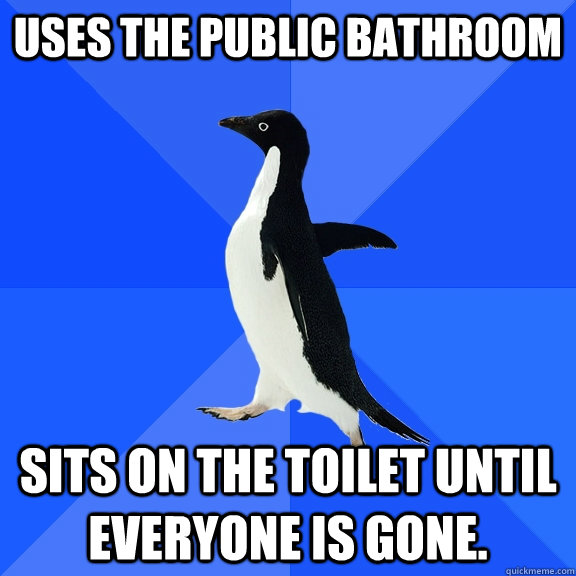 uses the public bathroom sits on the toilet until everyone is gone.  Socially Awkward Penguin
