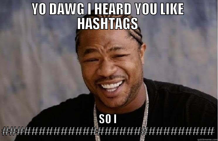 YO DAWG I HEARD YOU LIKE HASHTAGS SO I ############################# Misc