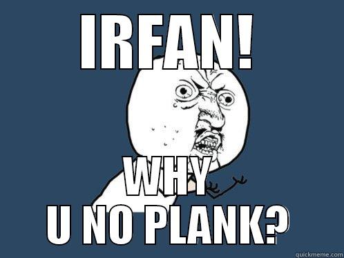 IRFAN! WHY U NO PLANK? Y U No