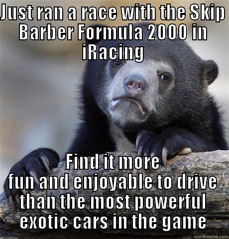 JUST RAN A RACE WITH THE SKIP BARBER FORMULA 2000 IN IRACING FIND IT MORE FUN AND ENJOYABLE TO DRIVE THAN THE MOST POWERFUL EXOTIC CARS IN THE GAME Confession Bear