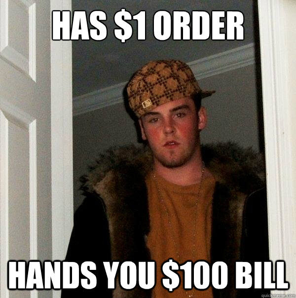 has $1 order hands you $100 bill - has $1 order hands you $100 bill  Scumbag Steve