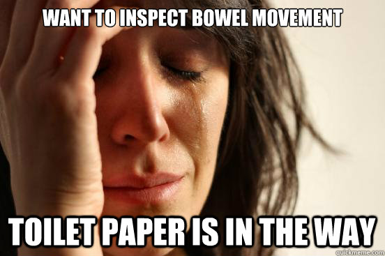 Want to inspect bowel movement Toilet paper is in the way  First World Problems