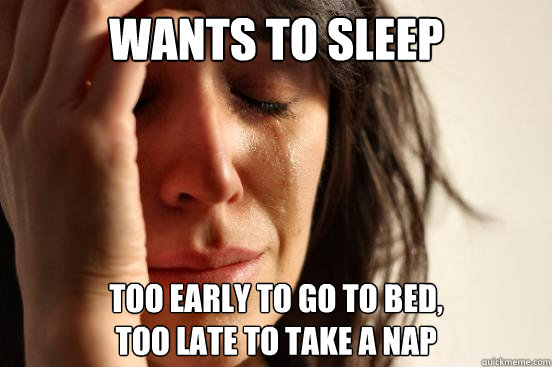 Wants to sleep Too early to go to bed, 
too late to take a nap - Wants to sleep Too early to go to bed, 
too late to take a nap  First World Problems