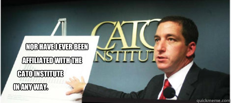 Nor have I ever been affiliated with the  Cato Institute in any way. - Nor have I ever been affiliated with the  Cato Institute in any way.  that darn glenn