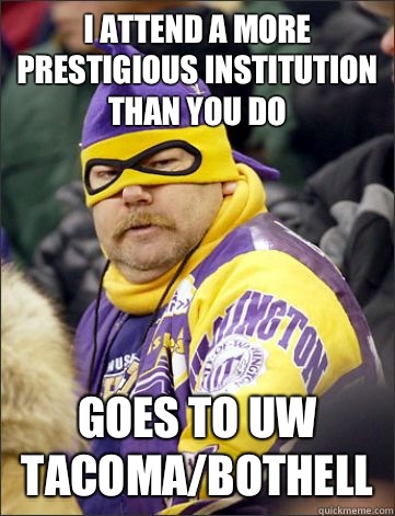 I attend a more prestigious institution than you do Goes to UW Tacoma/Bothell  
