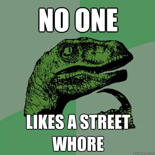 NO ONE  LIKES A STREET WHORE  Philosoraptor