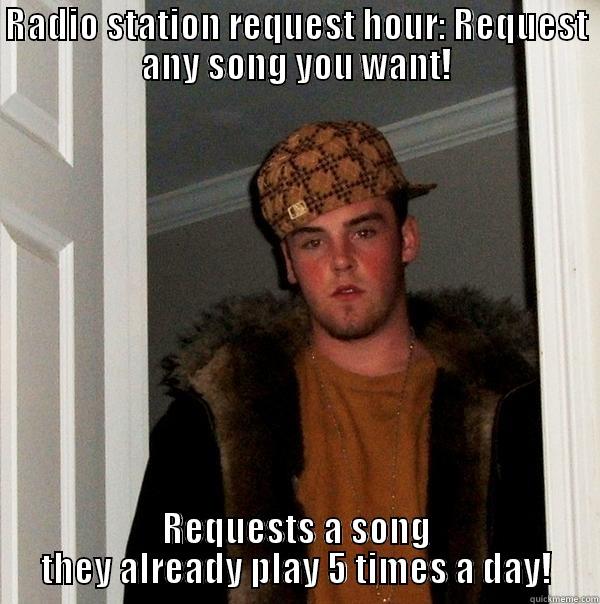 RADIO STATION REQUEST HOUR: REQUEST ANY SONG YOU WANT! REQUESTS A SONG THEY ALREADY PLAY 5 TIMES A DAY! Scumbag Steve