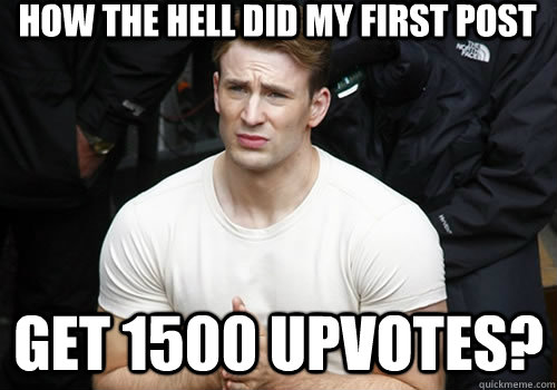 How the hell did my first post get 1500 upvotes?  
