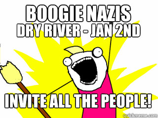 Dry River - Jan 2nd Invite all the people! Boogie Nazis  All The Things