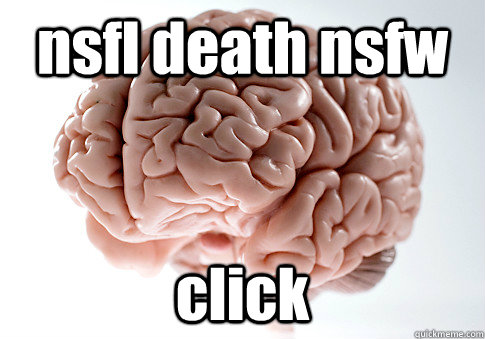nsfl death nsfw click  Scumbag Brain