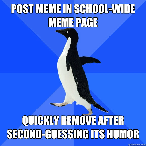 Post meme in school-wide meme page quickly remove after second-guessing its humor  Socially Awkward Penguin