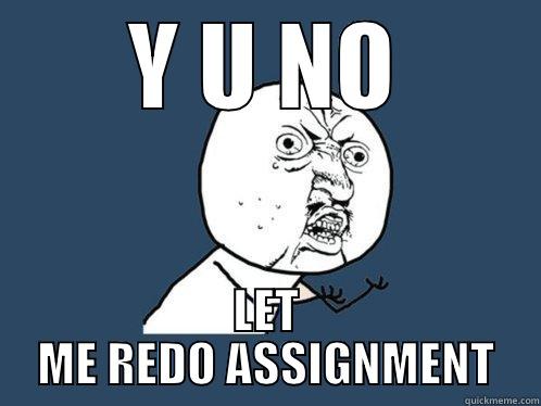 Y U NO LET ME REDO ASSIGNMENT Y U No