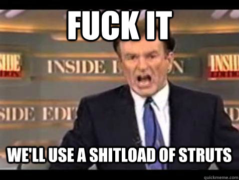 FUCK IT WE'LL USE A SHITLOAD OF STRUTS  Fuck it